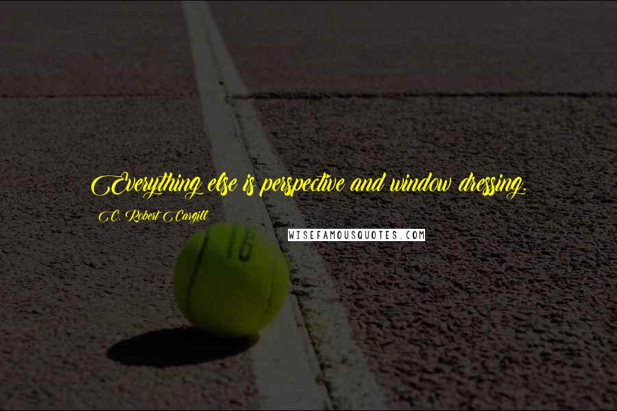 C. Robert Cargill Quotes: Everything else is perspective and window dressing.