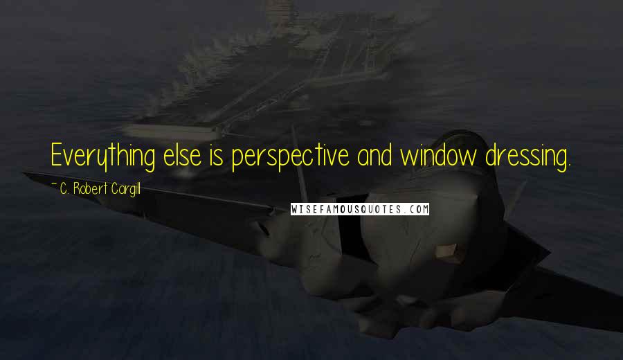 C. Robert Cargill Quotes: Everything else is perspective and window dressing.