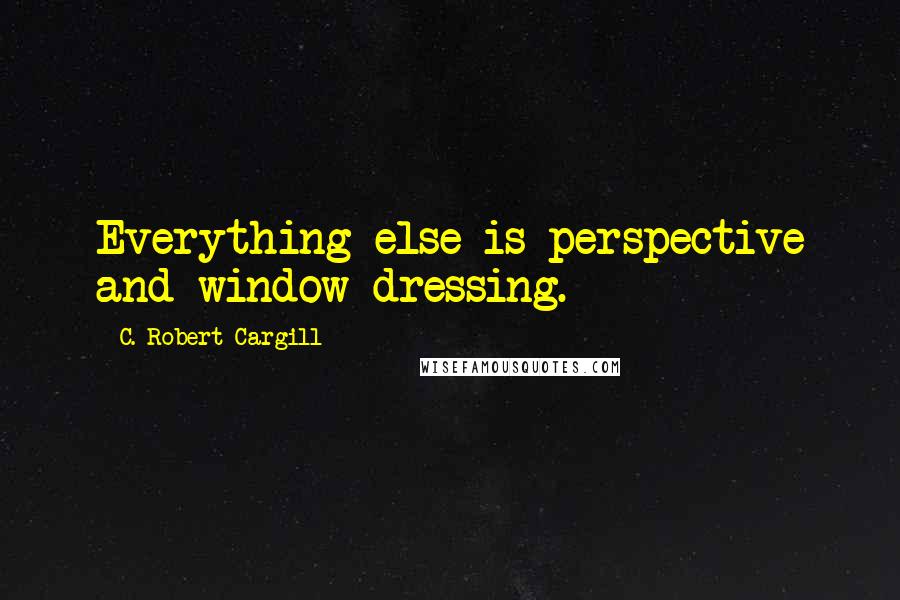 C. Robert Cargill Quotes: Everything else is perspective and window dressing.