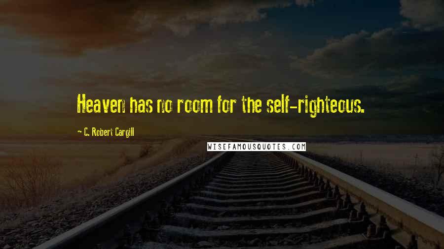 C. Robert Cargill Quotes: Heaven has no room for the self-righteous.