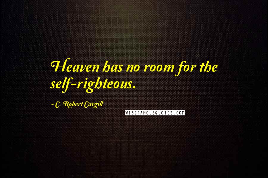 C. Robert Cargill Quotes: Heaven has no room for the self-righteous.