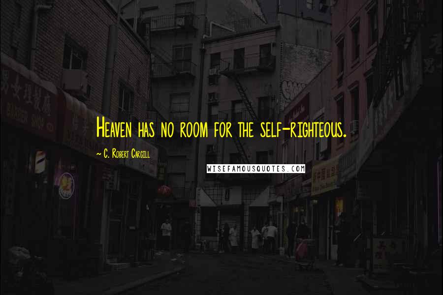 C. Robert Cargill Quotes: Heaven has no room for the self-righteous.