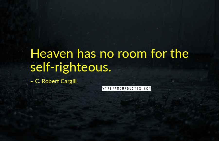 C. Robert Cargill Quotes: Heaven has no room for the self-righteous.