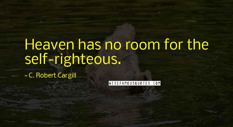 C. Robert Cargill Quotes: Heaven has no room for the self-righteous.