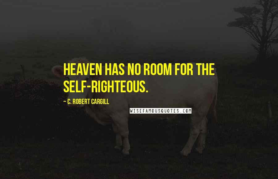 C. Robert Cargill Quotes: Heaven has no room for the self-righteous.