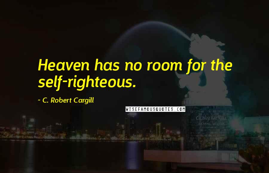 C. Robert Cargill Quotes: Heaven has no room for the self-righteous.