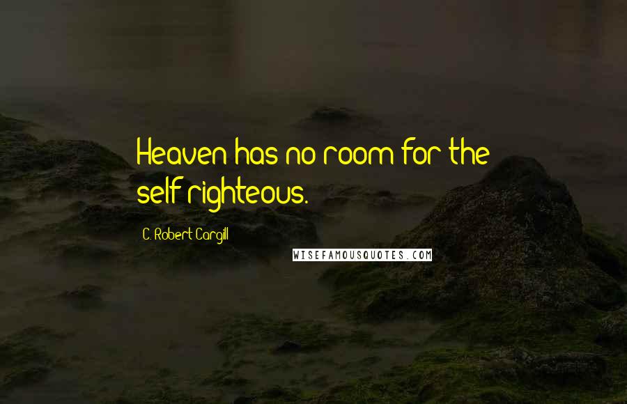 C. Robert Cargill Quotes: Heaven has no room for the self-righteous.