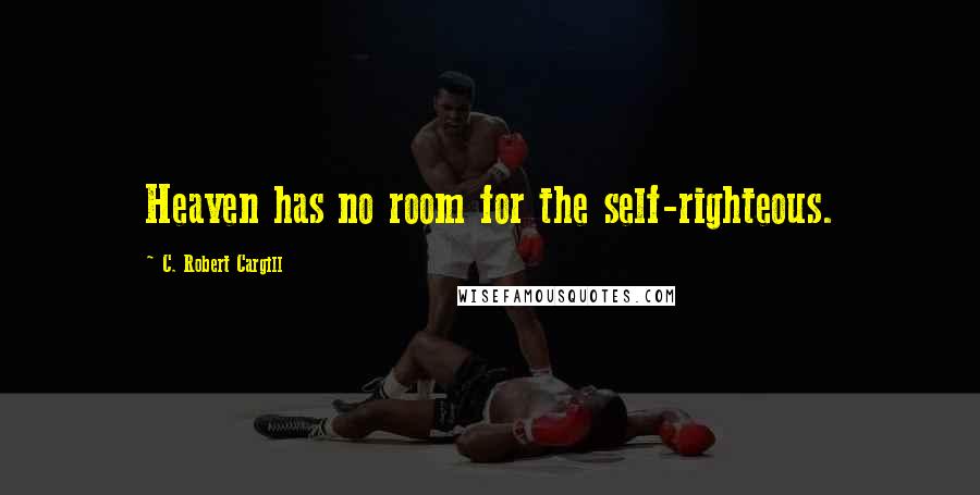 C. Robert Cargill Quotes: Heaven has no room for the self-righteous.