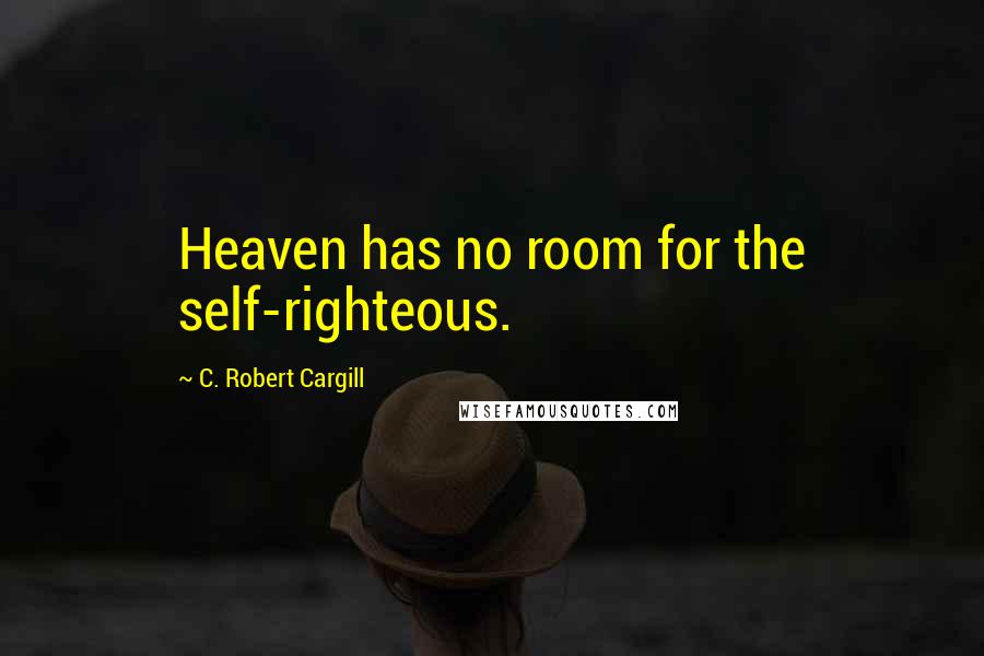 C. Robert Cargill Quotes: Heaven has no room for the self-righteous.