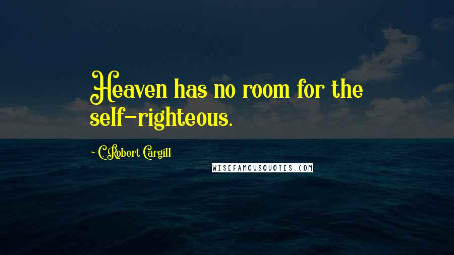 C. Robert Cargill Quotes: Heaven has no room for the self-righteous.