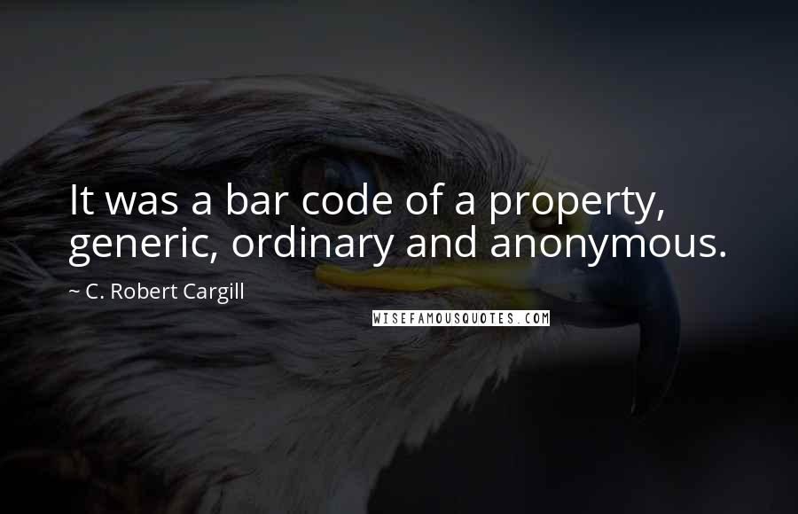 C. Robert Cargill Quotes: It was a bar code of a property, generic, ordinary and anonymous.