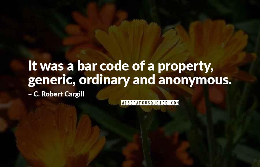 C. Robert Cargill Quotes: It was a bar code of a property, generic, ordinary and anonymous.