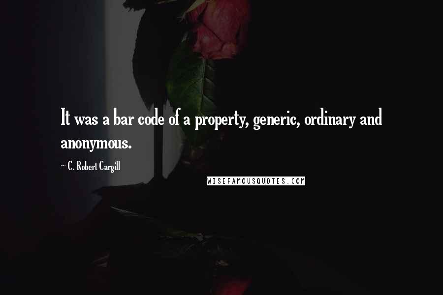 C. Robert Cargill Quotes: It was a bar code of a property, generic, ordinary and anonymous.