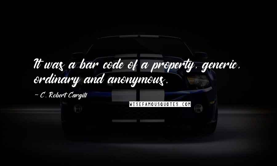 C. Robert Cargill Quotes: It was a bar code of a property, generic, ordinary and anonymous.