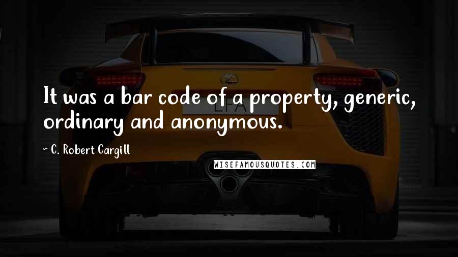 C. Robert Cargill Quotes: It was a bar code of a property, generic, ordinary and anonymous.