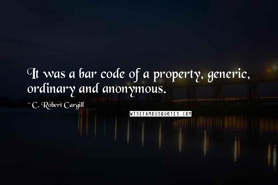 C. Robert Cargill Quotes: It was a bar code of a property, generic, ordinary and anonymous.