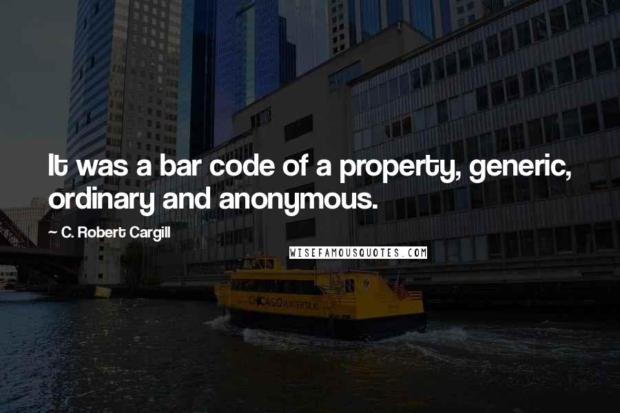 C. Robert Cargill Quotes: It was a bar code of a property, generic, ordinary and anonymous.