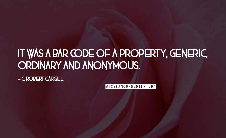 C. Robert Cargill Quotes: It was a bar code of a property, generic, ordinary and anonymous.