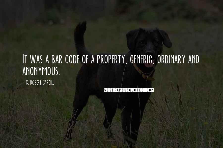 C. Robert Cargill Quotes: It was a bar code of a property, generic, ordinary and anonymous.