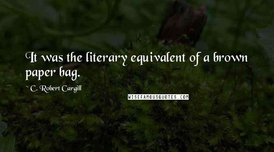 C. Robert Cargill Quotes: It was the literary equivalent of a brown paper bag.