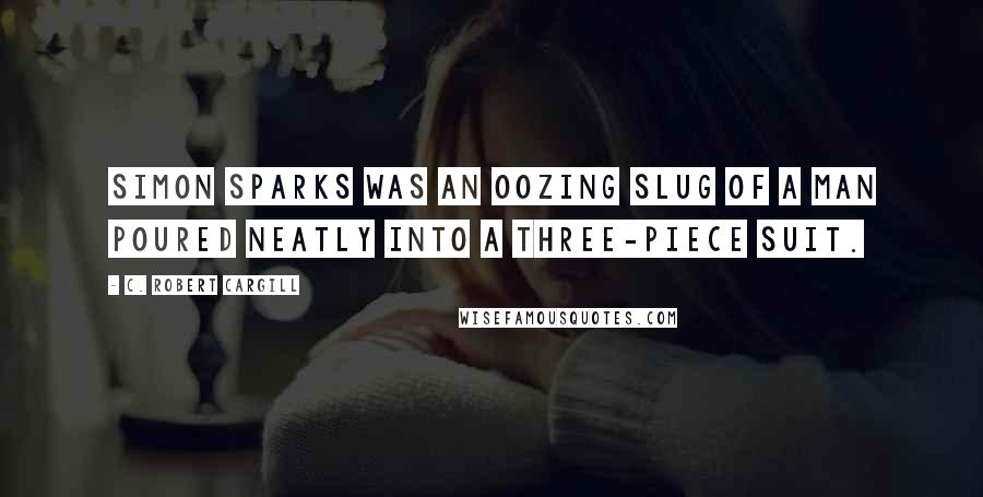 C. Robert Cargill Quotes: Simon Sparks was an oozing slug of a man poured neatly into a three-piece suit.