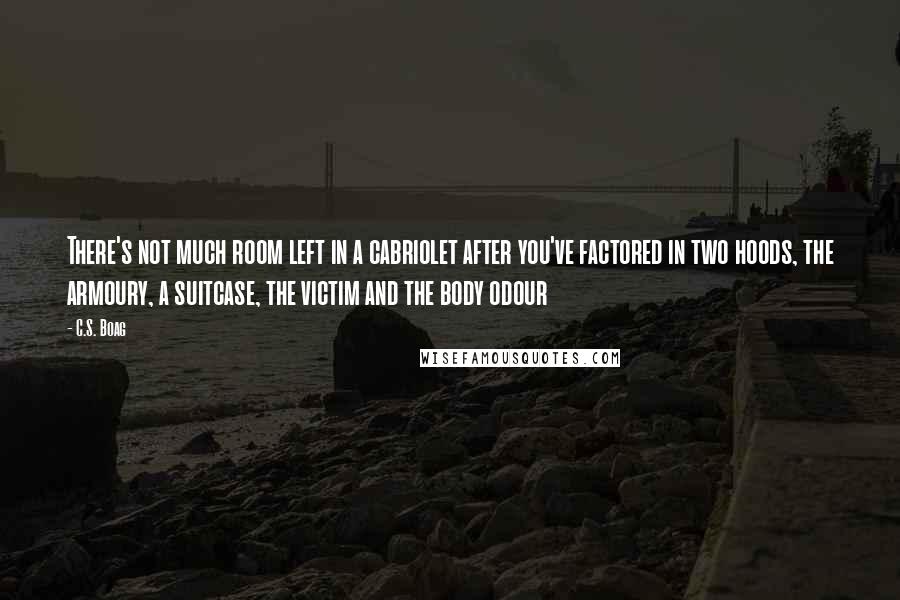 C.S. Boag Quotes: There's not much room left in a cabriolet after you've factored in two hoods, the armoury, a suitcase, the victim and the body odour