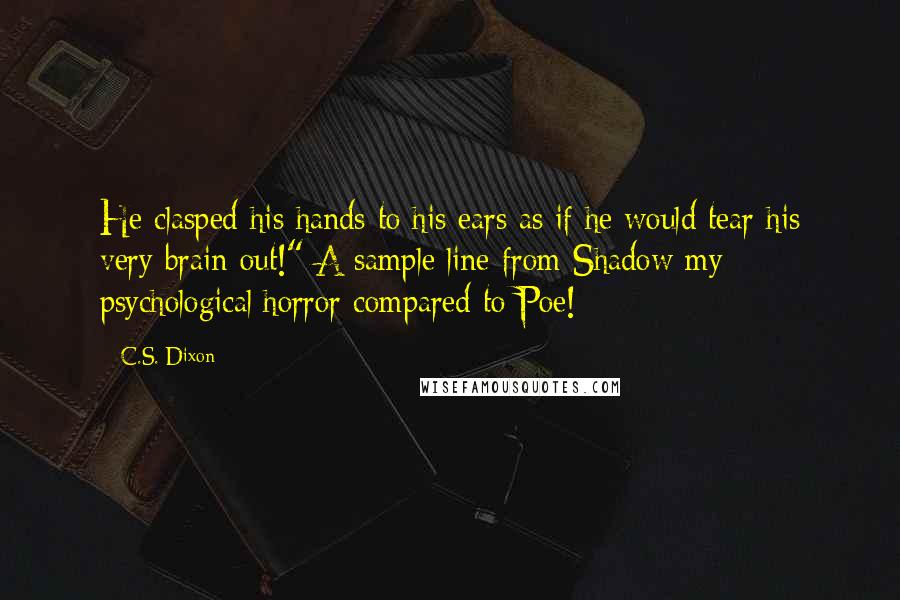 C.S. Dixon Quotes: He clasped his hands to his ears as if he would tear his very brain out!" A sample line from Shadow my psychological/horror compared to Poe!