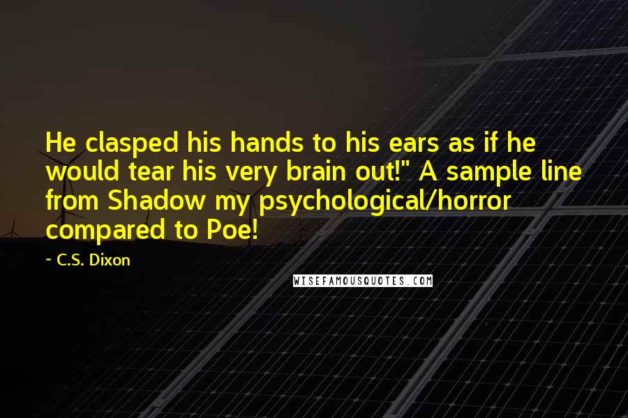 C.S. Dixon Quotes: He clasped his hands to his ears as if he would tear his very brain out!" A sample line from Shadow my psychological/horror compared to Poe!