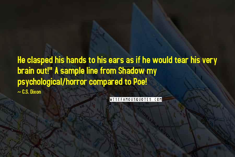 C.S. Dixon Quotes: He clasped his hands to his ears as if he would tear his very brain out!" A sample line from Shadow my psychological/horror compared to Poe!