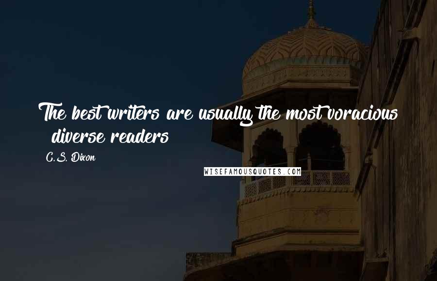 C.S. Dixon Quotes: The best writers are usually the most voracious & diverse readers!