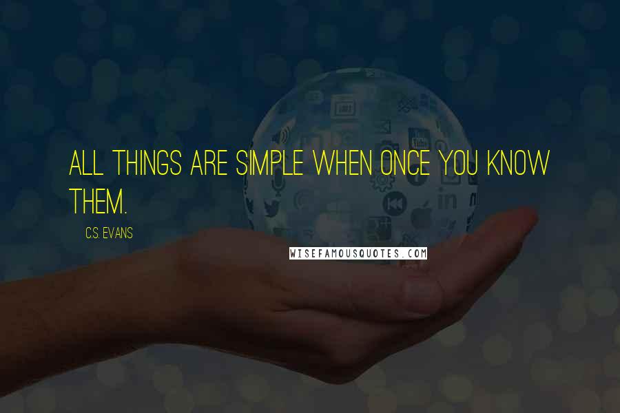 C.S. Evans Quotes: all things are simple when once you know them.