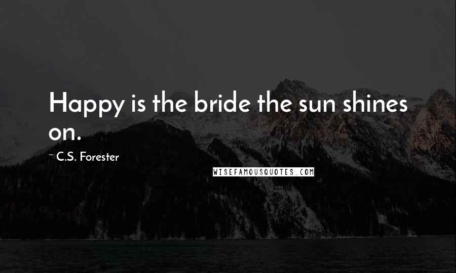 C.S. Forester Quotes: Happy is the bride the sun shines on.
