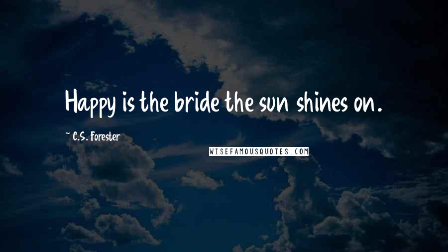 C.S. Forester Quotes: Happy is the bride the sun shines on.