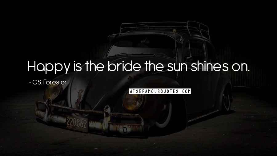 C.S. Forester Quotes: Happy is the bride the sun shines on.