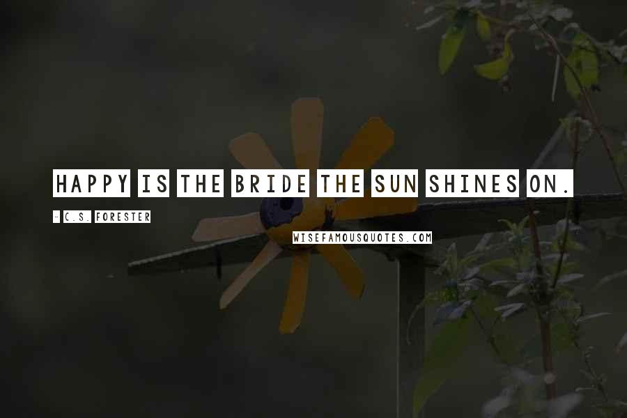C.S. Forester Quotes: Happy is the bride the sun shines on.