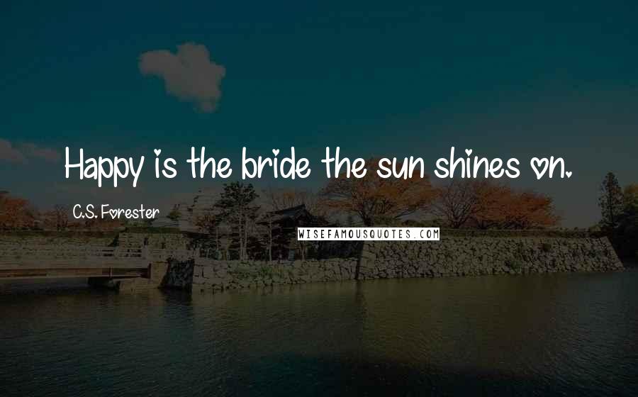 C.S. Forester Quotes: Happy is the bride the sun shines on.