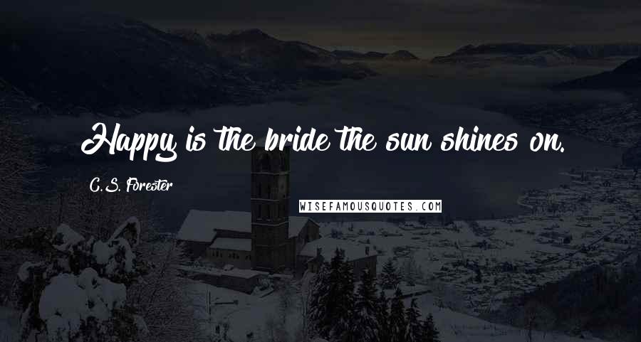 C.S. Forester Quotes: Happy is the bride the sun shines on.