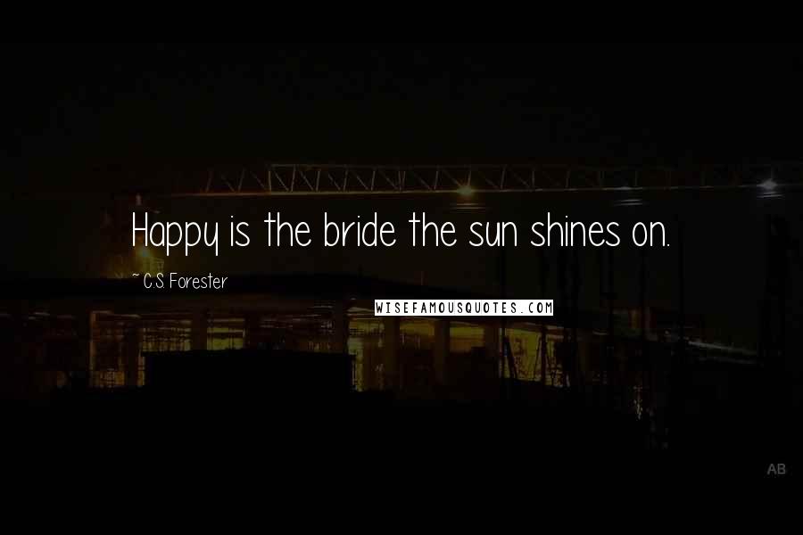 C.S. Forester Quotes: Happy is the bride the sun shines on.