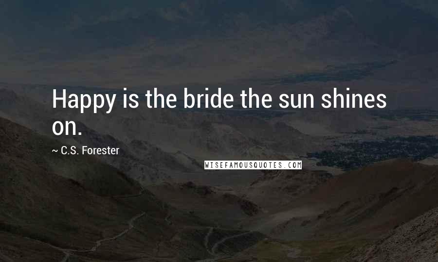 C.S. Forester Quotes: Happy is the bride the sun shines on.