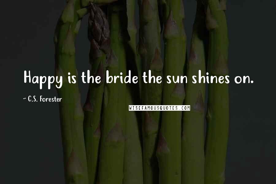C.S. Forester Quotes: Happy is the bride the sun shines on.
