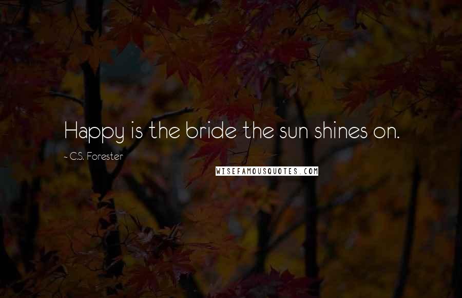 C.S. Forester Quotes: Happy is the bride the sun shines on.