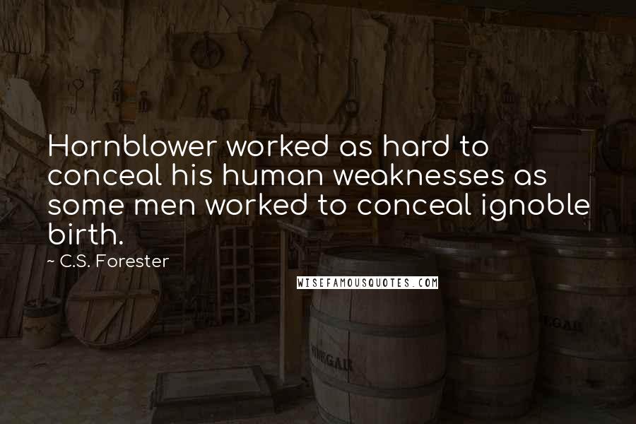 C.S. Forester Quotes: Hornblower worked as hard to conceal his human weaknesses as some men worked to conceal ignoble birth.