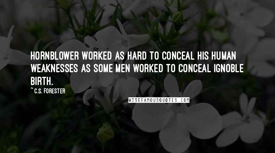 C.S. Forester Quotes: Hornblower worked as hard to conceal his human weaknesses as some men worked to conceal ignoble birth.