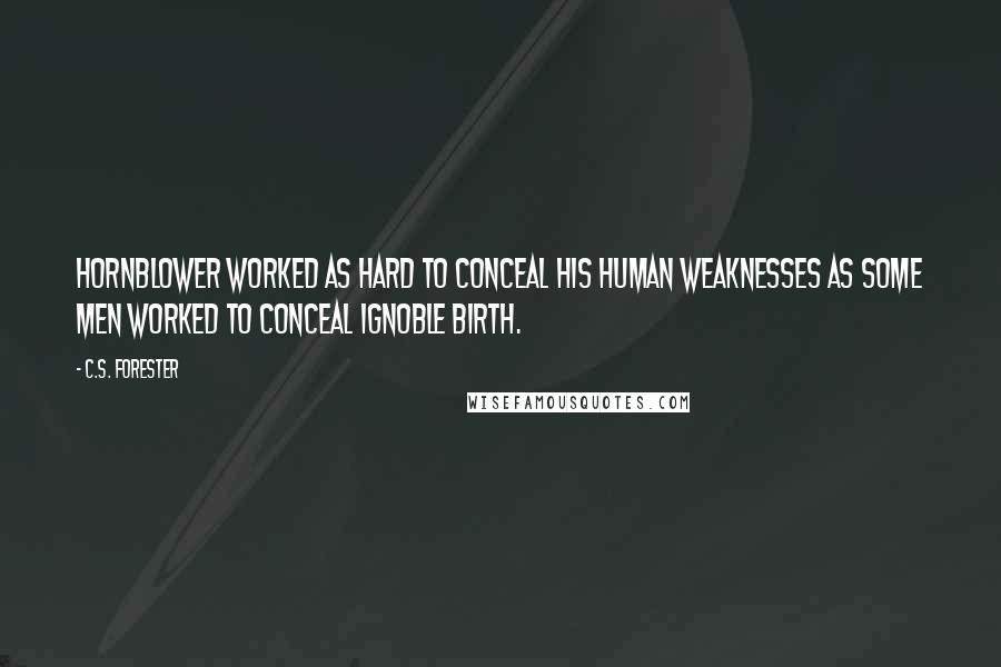 C.S. Forester Quotes: Hornblower worked as hard to conceal his human weaknesses as some men worked to conceal ignoble birth.