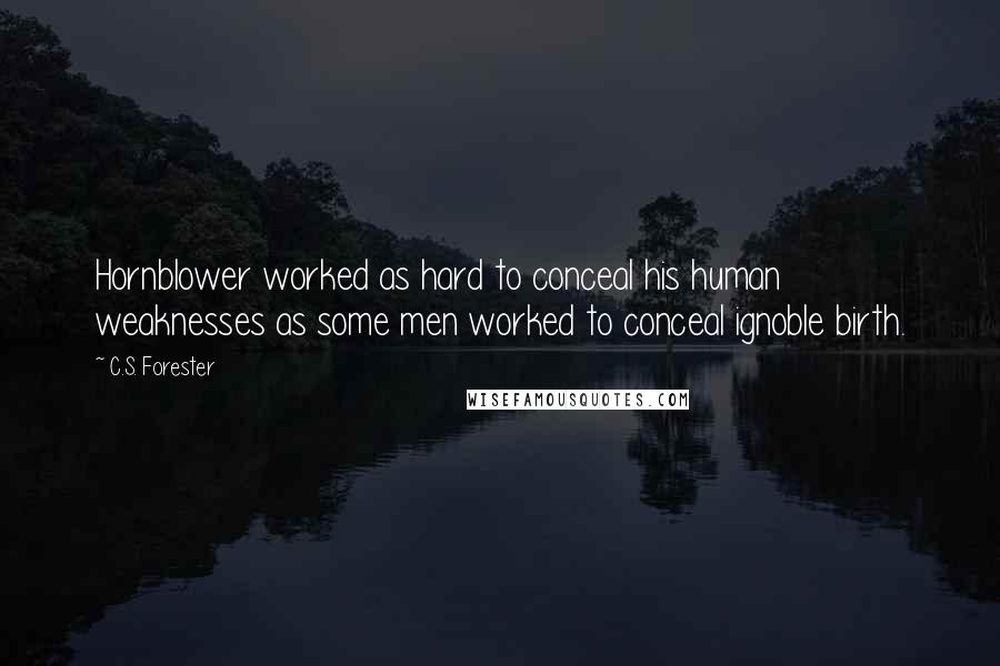 C.S. Forester Quotes: Hornblower worked as hard to conceal his human weaknesses as some men worked to conceal ignoble birth.