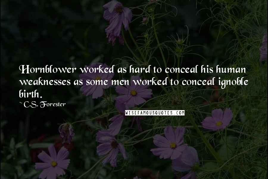 C.S. Forester Quotes: Hornblower worked as hard to conceal his human weaknesses as some men worked to conceal ignoble birth.