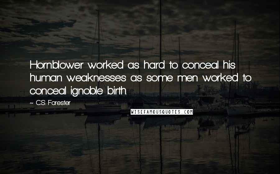 C.S. Forester Quotes: Hornblower worked as hard to conceal his human weaknesses as some men worked to conceal ignoble birth.