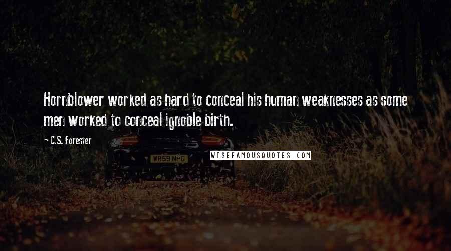 C.S. Forester Quotes: Hornblower worked as hard to conceal his human weaknesses as some men worked to conceal ignoble birth.