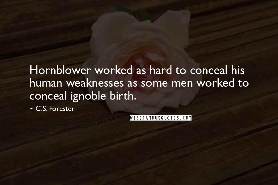 C.S. Forester Quotes: Hornblower worked as hard to conceal his human weaknesses as some men worked to conceal ignoble birth.