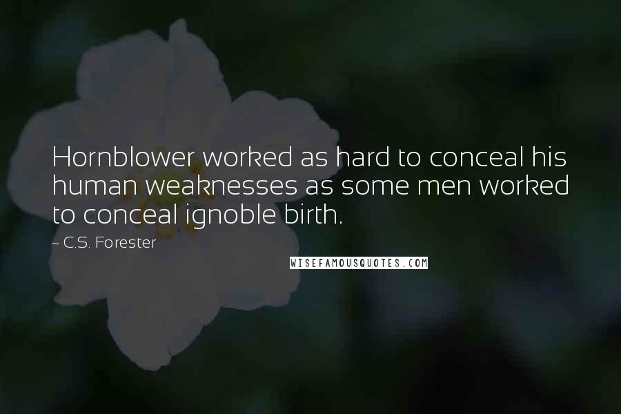 C.S. Forester Quotes: Hornblower worked as hard to conceal his human weaknesses as some men worked to conceal ignoble birth.